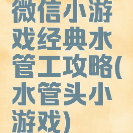 微信小游戏经典水管工攻略(水管头小游戏)