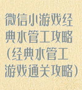 微信小游戏经典水管工攻略(经典水管工游戏通关攻略)