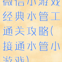 微信小游戏经典水管工通关攻略(接通水管小游戏)