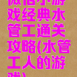 微信小游戏经典水管工通关攻略(水管工人的游戏)
