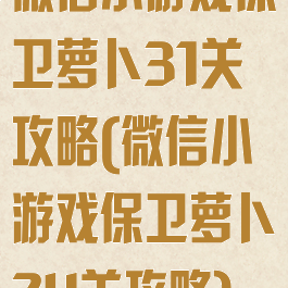 微信小游戏保卫萝卜31关攻略(微信小游戏保卫萝卜24关攻略)
