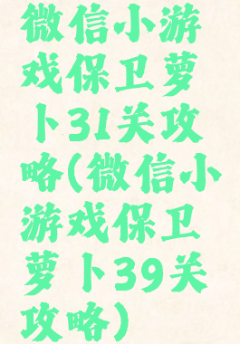 微信小游戏保卫萝卜31关攻略(微信小游戏保卫萝卜39关攻略)