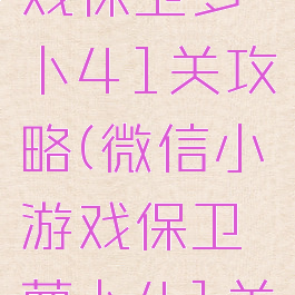 微信小游戏保卫萝卜41关攻略(微信小游戏保卫萝卜41关攻略视频)