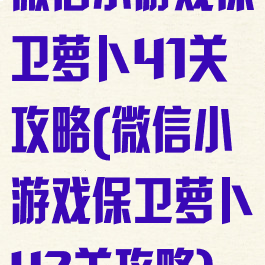 微信小游戏保卫萝卜41关攻略(微信小游戏保卫萝卜42关攻略)