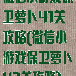 微信小游戏保卫萝卜41关攻略(微信小游戏保卫萝卜43关攻略)