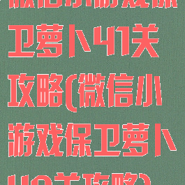 微信小游戏保卫萝卜41关攻略(微信小游戏保卫萝卜49关攻略)