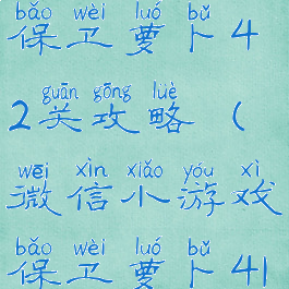 微信小游戏保卫萝卜42关攻略(微信小游戏保卫萝卜41关攻略)