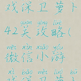 微信小游戏保卫萝卜42关攻略(微信小游戏保卫萝卜52关攻略)