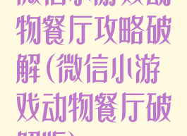 微信小游戏动物餐厅攻略破解(微信小游戏动物餐厅破解版)