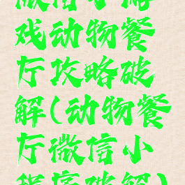 微信小游戏动物餐厅攻略破解(动物餐厅微信小程序破解)