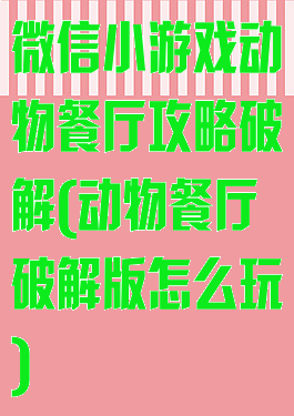 微信小游戏动物餐厅攻略破解(动物餐厅破解版怎么玩)