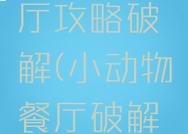 微信小游戏动物餐厅攻略破解(小动物餐厅破解版无限金币版)