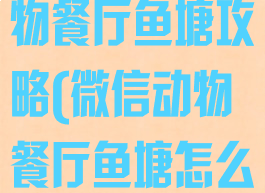 微信小游戏动物餐厅鱼塘攻略(微信动物餐厅鱼塘怎么玩)