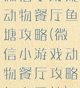 微信小游戏动物餐厅鱼塘攻略(微信小游戏动物餐厅攻略怎么开挂)