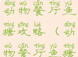 微信小游戏动物餐厅鱼塘攻略(动物餐厅鱼塘钓鱼攻略)