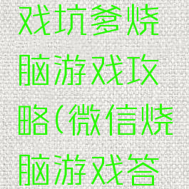 微信小游戏坑爹烧脑游戏攻略(微信烧脑游戏答案大全)