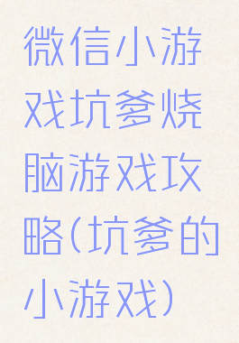 微信小游戏坑爹烧脑游戏攻略(坑爹的小游戏)