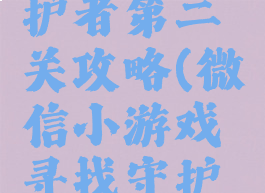 微信小游戏寻找守护者第二关攻略(微信小游戏寻找守护者第三关攻略)