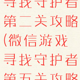 微信小游戏寻找守护者第二关攻略(微信游戏寻找守护者第五关攻略)