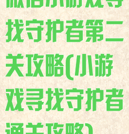 微信小游戏寻找守护者第二关攻略(小游戏寻找守护者通关攻略)