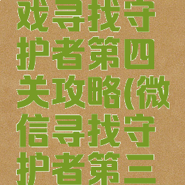 微信小游戏寻找守护者第四关攻略(微信寻找守护者第三关)
