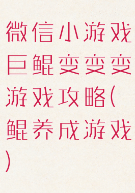 微信小游戏巨鲲变变变游戏攻略(鲲养成游戏)