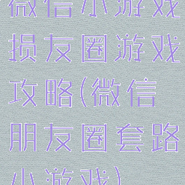 微信小游戏损友圈游戏攻略(微信朋友圈套路小游戏)