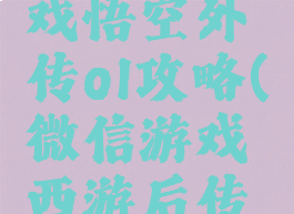 微信小游戏悟空外传ol攻略(微信游戏西游后传攻略)