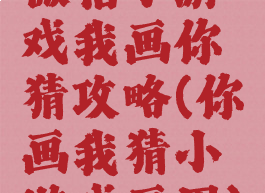 微信小游戏我画你猜攻略(你画我猜小游戏画图)