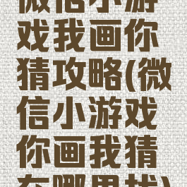 微信小游戏我画你猜攻略(微信小游戏你画我猜在哪里找)