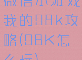 微信小游戏我的98k攻略(98K怎么玩)