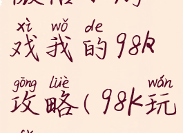 微信小游戏我的98k攻略(98K玩法)