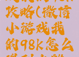 微信小游戏我的98k攻略(微信小游戏我的98k怎么得到火麒麟)