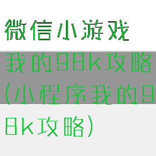 微信小游戏我的98k攻略(小程序我的98k攻略)