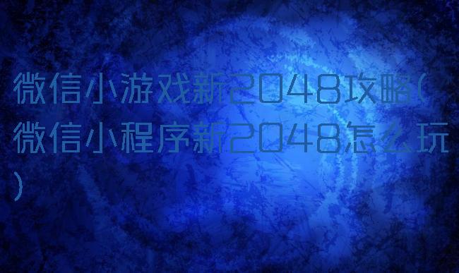 微信小游戏新2048攻略(微信小程序新2048怎么玩)