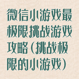 微信小游戏最囧极限挑战游戏攻略(挑战极限的小游戏)