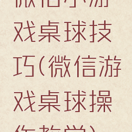 微信小游戏桌球技巧(微信游戏桌球操作教学)