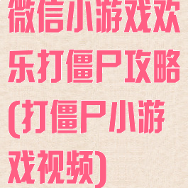 微信小游戏欢乐打僵尸攻略(打僵尸小游戏视频)