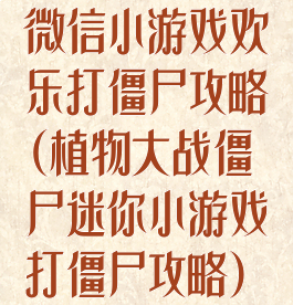 微信小游戏欢乐打僵尸攻略(植物大战僵尸迷你小游戏打僵尸攻略)