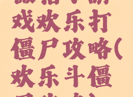 微信小游戏欢乐打僵尸攻略(欢乐斗僵尸攻略)