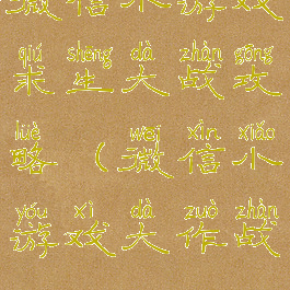 微信小游戏求生大战攻略(微信小游戏大作战)