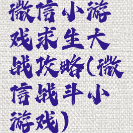 微信小游戏求生大战攻略(微信战斗小游戏)