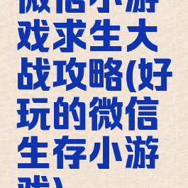 微信小游戏求生大战攻略(好玩的微信生存小游戏)