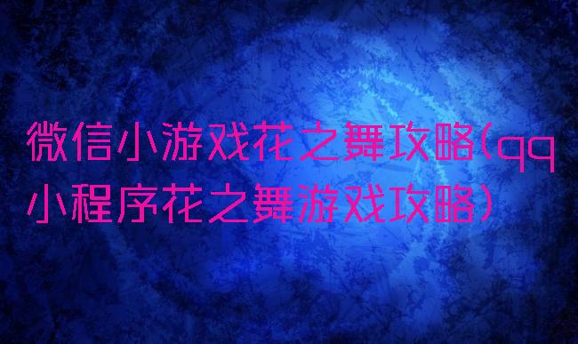 微信小游戏花之舞攻略(qq小程序花之舞游戏攻略)