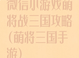 微信小游戏萌将战三国攻略(萌将三国手游)