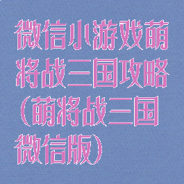 微信小游戏萌将战三国攻略(萌将战三国微信版)