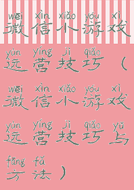 微信小游戏运营技巧(微信小游戏运营技巧与方法)