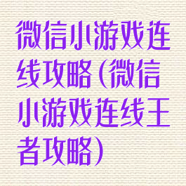 微信小游戏连线攻略(微信小游戏连线王者攻略)