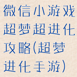 微信小游戏超梦超进化攻略(超梦进化手游)