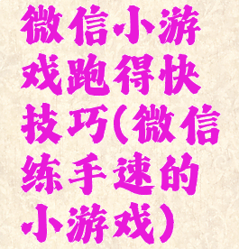 微信小游戏跑得快技巧(微信练手速的小游戏)